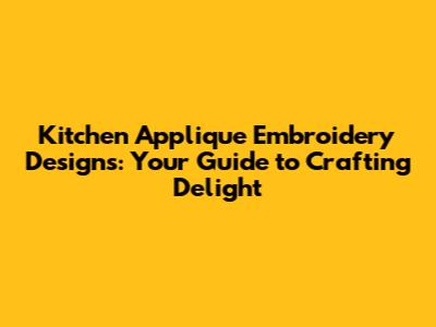 Kitchen Applique Embroidery Designs: Your Guide to Crafting Delight