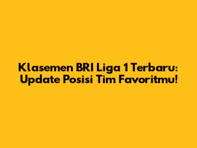 Klasemen BRI Liga 1 Terbaru: Update Posisi Tim Favoritmu!
