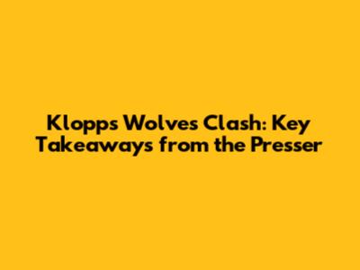 Klopp's Wolves Clash: Key Takeaways from the Presser