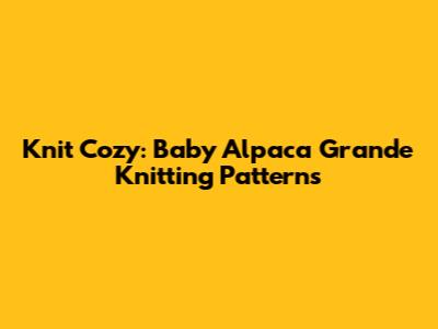 Knit Cozy: Baby Alpaca Grande Knitting Patterns