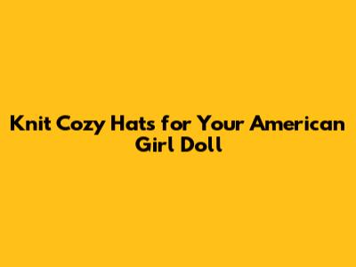 Knit Cozy Hats for Your American Girl Doll