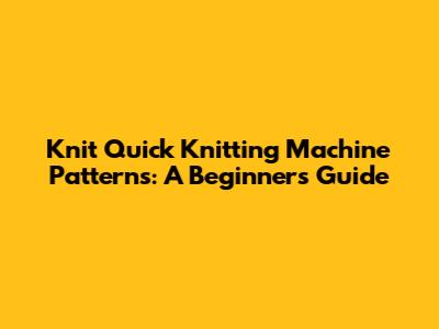 Knit Quick Knitting Machine Patterns: A Beginner's Guide