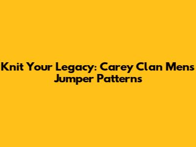 Knit Your Legacy: Carey Clan Men's Jumper Patterns
