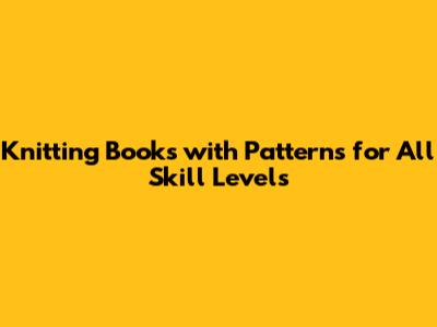 Knitting Books with Patterns for All Skill Levels