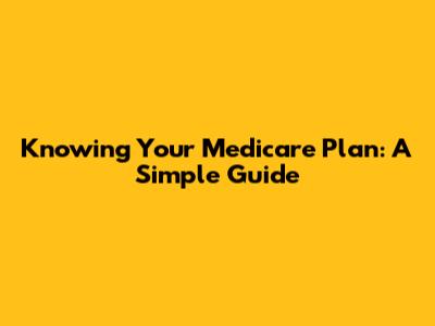 Knowing Your Medicare Plan: A Simple Guide