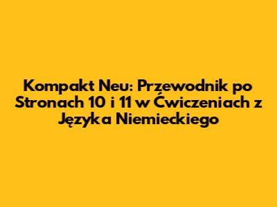 Kompakt Neu: Przewodnik po Stronach 10 i 11 w Ćwiczeniach z Języka Niemieckiego