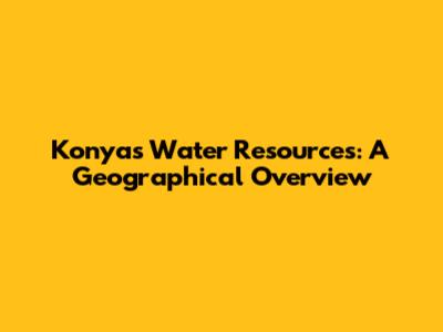 Konya's Water Resources: A Geographical Overview