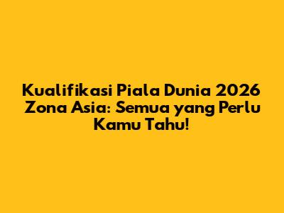 Kualifikasi Piala Dunia 2026 Zona Asia: Semua yang Perlu Kamu Tahu!