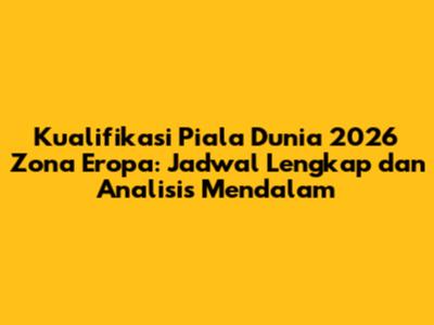 Kualifikasi Piala Dunia 2026 Zona Eropa: Jadwal Lengkap dan Analisis Mendalam