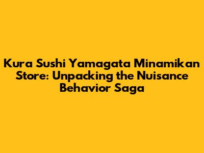 Kura Sushi Yamagata Minamikan Store: Unpacking the Nuisance Behavior Saga