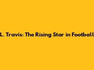 L. Travis: The Rising Star in Football