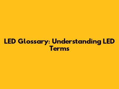 LED Glossary: Understanding LED Terms
