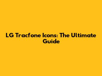 LG Tracfone Icons: The Ultimate Guide