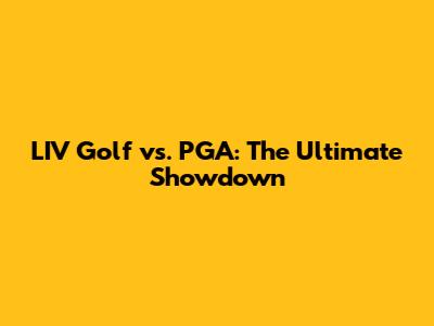 LIV Golf vs. PGA: The Ultimate Showdown