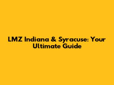 LMZ Indiana & Syracuse: Your Ultimate Guide