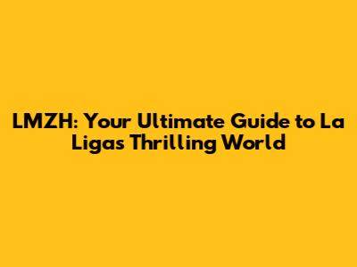 LMZH: Your Ultimate Guide to La Liga's Thrilling World