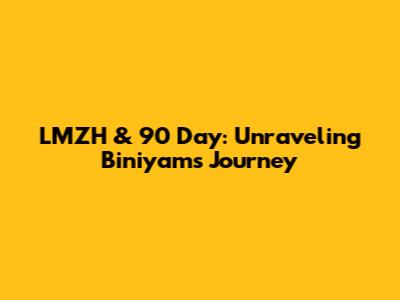 LMZH & 90 Day: Unraveling Biniyam's Journey