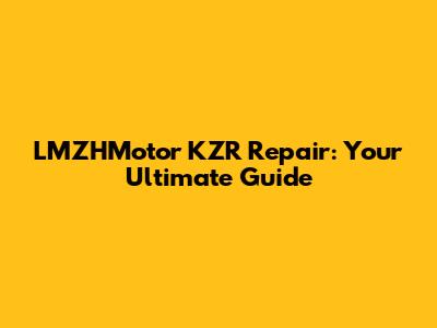 LMZHMotor KZR Repair: Your Ultimate Guide