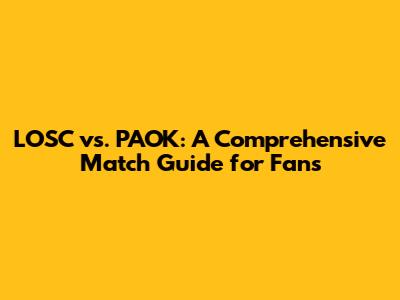LOSC vs. PAOK: A Comprehensive Match Guide for Fans