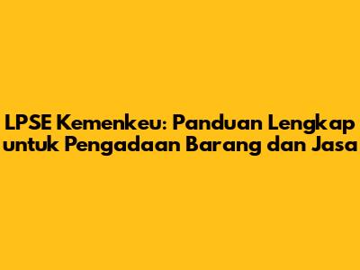 LPSE Kemenkeu: Panduan Lengkap untuk Pengadaan Barang dan Jasa