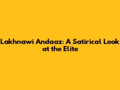 Lakhnawi Andaaz: A Satirical Look at the Elite