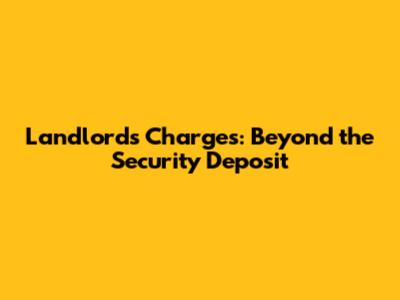 Landlord's Charges: Beyond the Security Deposit
