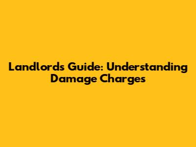 Landlord's Guide: Understanding Damage Charges