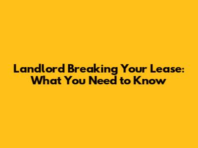 Landlord Breaking Your Lease: What You Need to Know