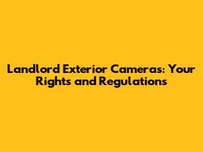 Landlord Exterior Cameras: Your Rights and Regulations