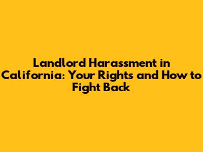 Landlord Harassment in California: Your Rights and How to Fight Back
