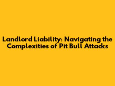 Landlord Liability: Navigating the Complexities of Pit Bull Attacks