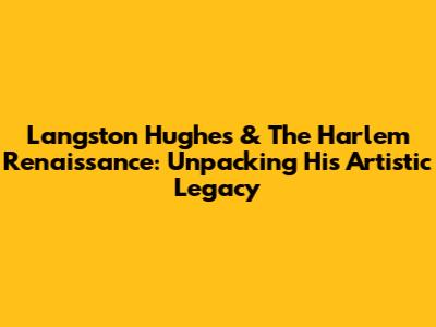 Langston Hughes & The Harlem Renaissance: Unpacking His Artistic Legacy