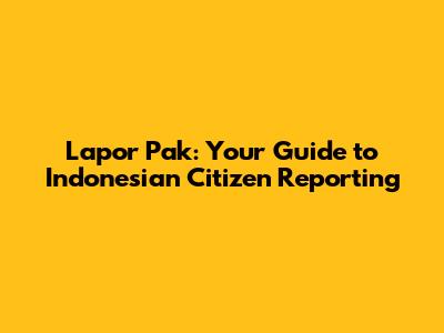 Lapor Pak: Your Guide to Indonesian Citizen Reporting