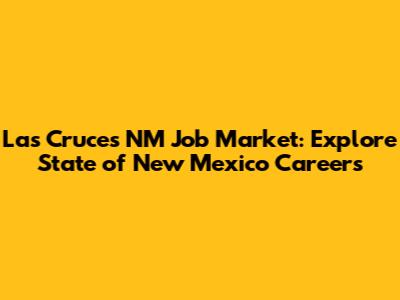 Las Cruces NM Job Market: Explore State of New Mexico Careers