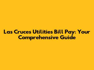 Las Cruces Utilities Bill Pay: Your Comprehensive Guide