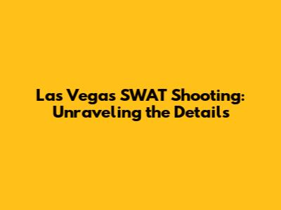 Las Vegas SWAT Shooting: Unraveling the Details