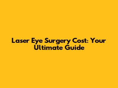 Laser Eye Surgery Cost: Your Ultimate Guide