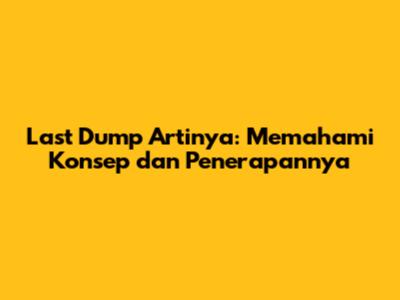 Last Dump Artinya: Memahami Konsep dan Penerapannya