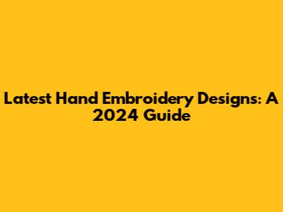 Latest Hand Embroidery Designs: A 2024 Guide