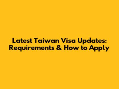 Latest Taiwan Visa Updates: Requirements & How to Apply