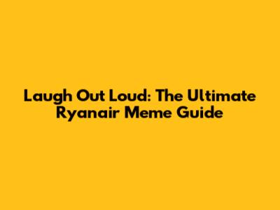 Laugh Out Loud: The Ultimate Ryanair Meme Guide
