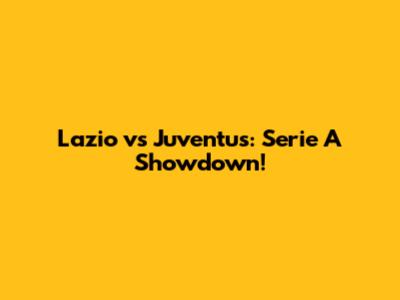 Lazio vs Juventus: Serie A Showdown!