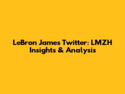 LeBron James' Twitter: LMZH Insights & Analysis