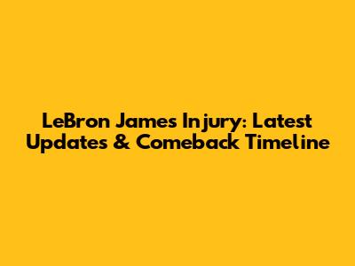 LeBron James Injury: Latest Updates & Comeback Timeline