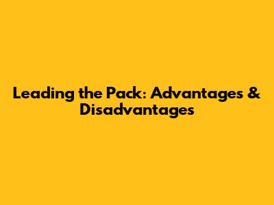 Leading the Pack: Advantages & Disadvantages