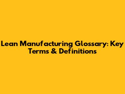 Lean Manufacturing Glossary: Key Terms & Definitions