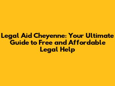 Legal Aid Cheyenne: Your Ultimate Guide to Free and Affordable Legal Help