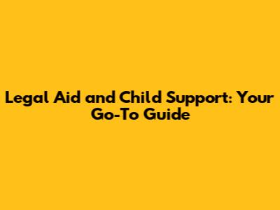 Legal Aid and Child Support: Your Go-To Guide