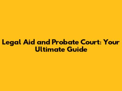 Legal Aid and Probate Court: Your Ultimate Guide