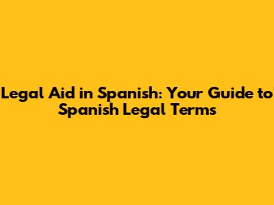 Legal Aid in Spanish: Your Guide to Spanish Legal Terms